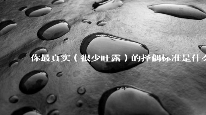 你最真实（很少吐露）的择偶标准是什么？