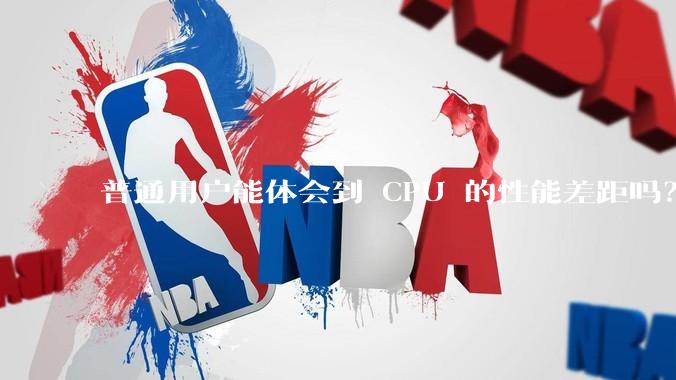 普通用户能体会到 CPU 的性能差距吗？